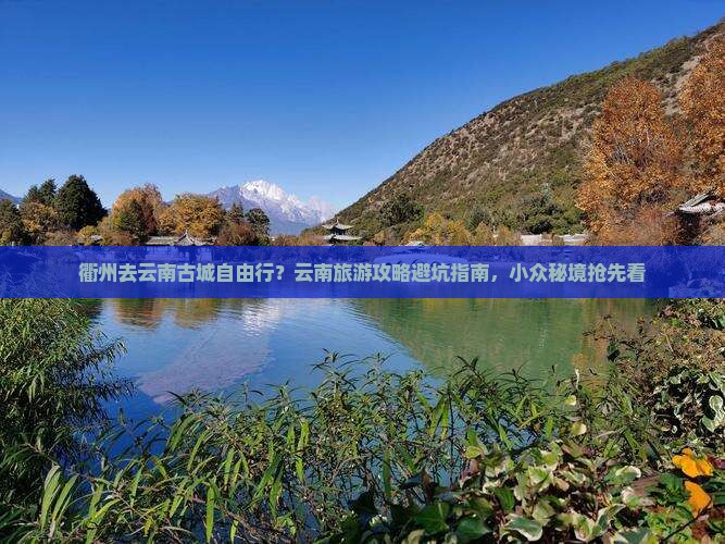 衢州去云南古城自由行？云南旅游攻略避坑指南，小众秘境抢先看