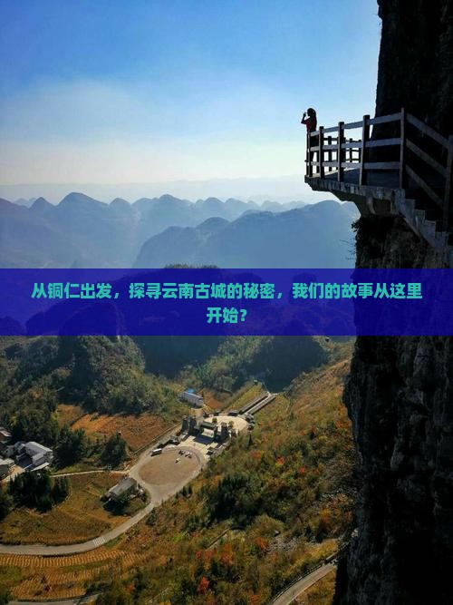 从铜仁出发，探寻云南古城的秘密，我们的故事从这里开始？