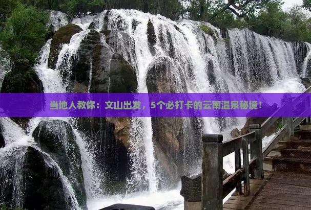 当地人教你：文山出发，5个必打卡的云南温泉秘境！