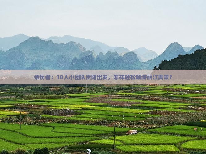 亲历者：10人小团队贵阳出发，怎样轻松畅游丽江美景？