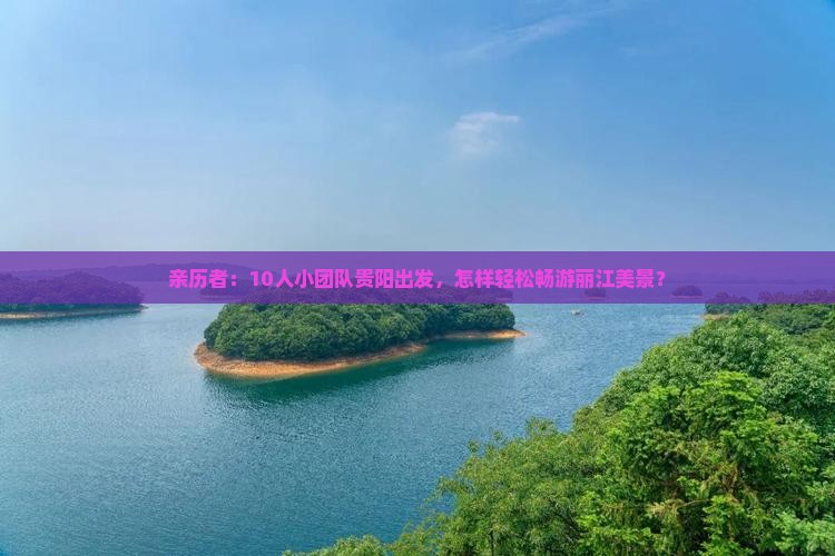 亲历者：10人小团队贵阳出发，怎样轻松畅游丽江美景？