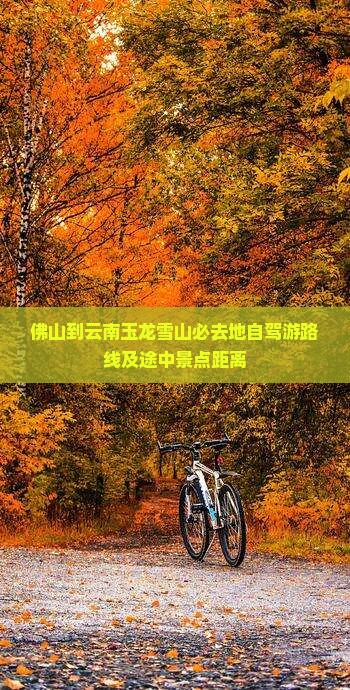 佛山到云南玉龙雪山必去地自驾游路线及途中景点距离