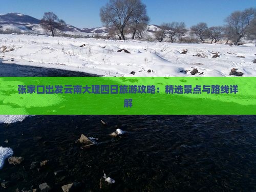 张家口出发云南大理四日旅游攻略：精选景点与路线详解