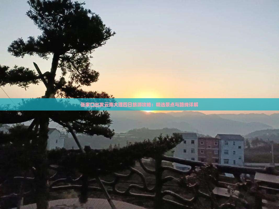 张家口出发云南大理四日旅游攻略：精选景点与路线详解