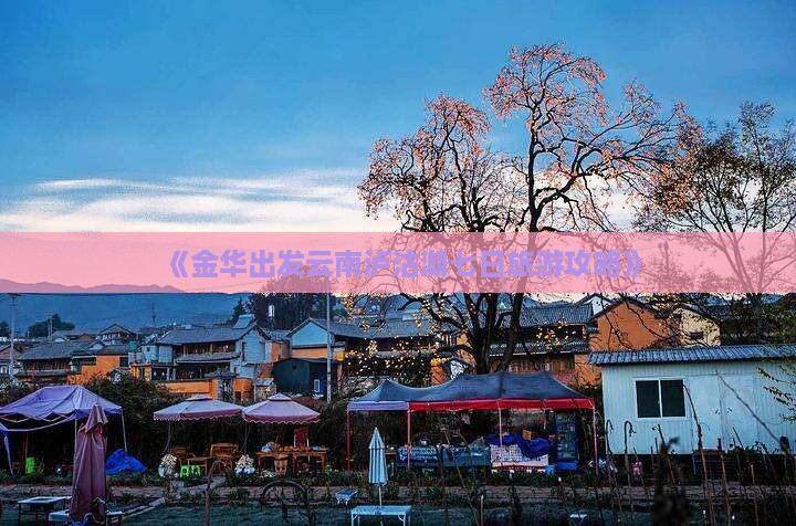 《金华出发云南泸沽湖七日旅游攻略》 《金华出发云南泸沽湖七日旅游攻略》