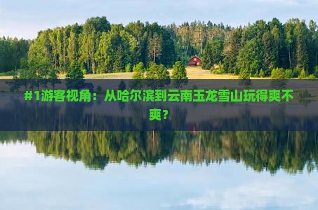 #1游客视角：从哈尔滨到云南玉龙雪山玩得爽不爽？