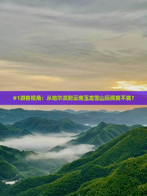 #1游客视角：从哈尔滨到云南玉龙雪山玩得爽不爽？
