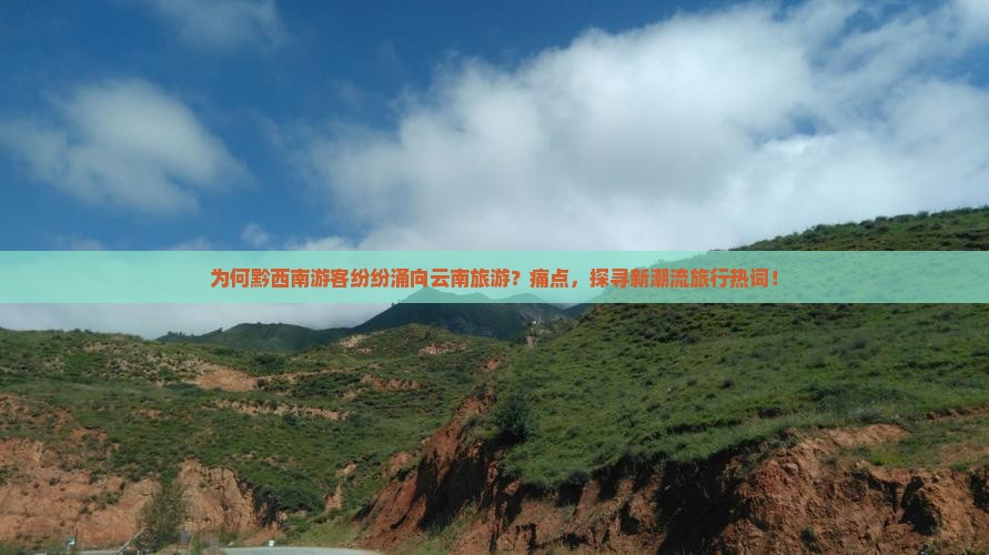 为何黔西南游客纷纷涌向云南旅游？痛点，探寻新潮流旅行热词！