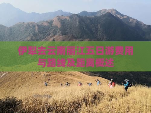 伊犁去云南丽江五日游费用与路线及距离概述