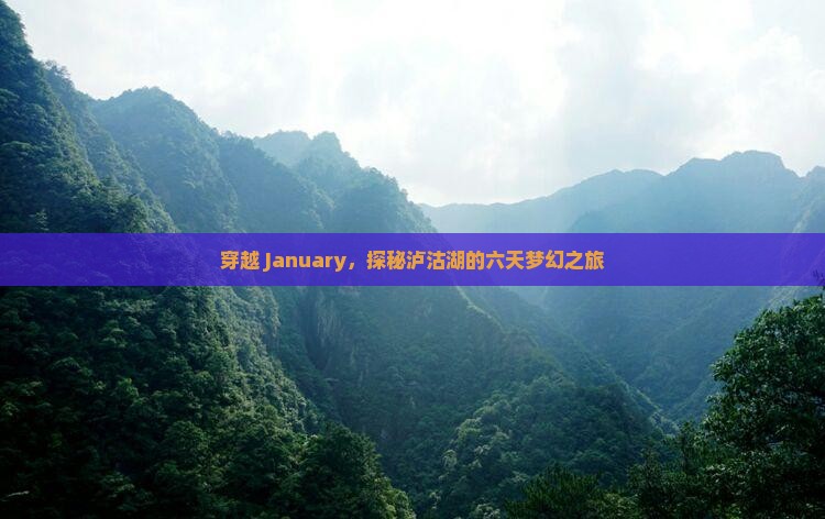 穿越 January，探秘泸沽湖的六天梦幻之旅