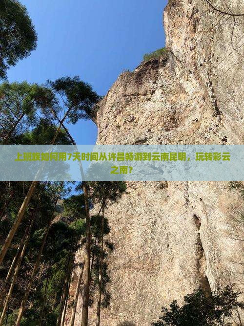 上班族如何用7天时间从许昌畅游到云南昆明，玩转彩云之南？