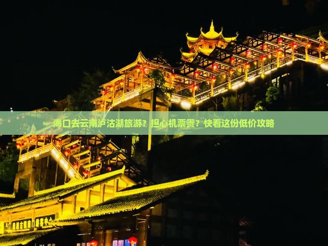 海口去云南泸沽湖旅游？担心机票贵？快看这份低价攻略