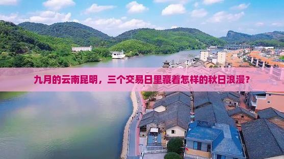 九月的云南昆明，三个交易日里藏着怎样的秋日浪漫？
