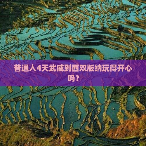 普通人4天武威到西双版纳玩得开心吗？