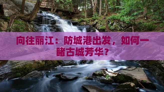 向往丽江：防城港出发，如何一睹古城芳华？