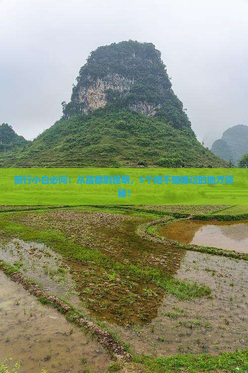 旅行小白必问：从昌都到昆明，5个绝不能错过的地方探秘！