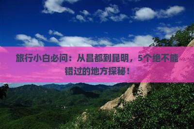 旅行小白必问：从昌都到昆明，5个绝不能错过的地方探秘！