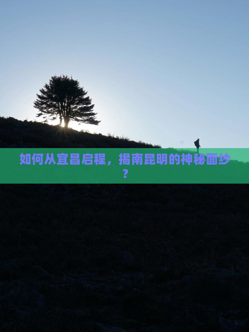 如何从宜昌启程，揭南昆明的神秘面纱？