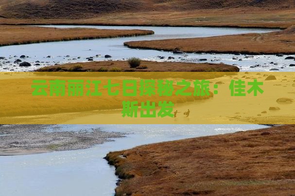 云南丽江七日探秘之旅：佳木斯出发