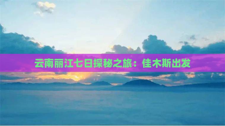 云南丽江七日探秘之旅：佳木斯出发