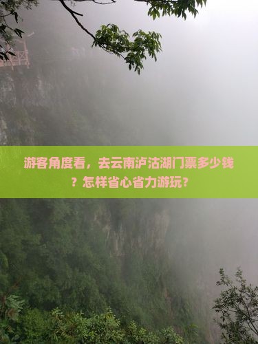 游客角度看，去云南泸沽湖门票多少钱？怎样省心省力游玩？