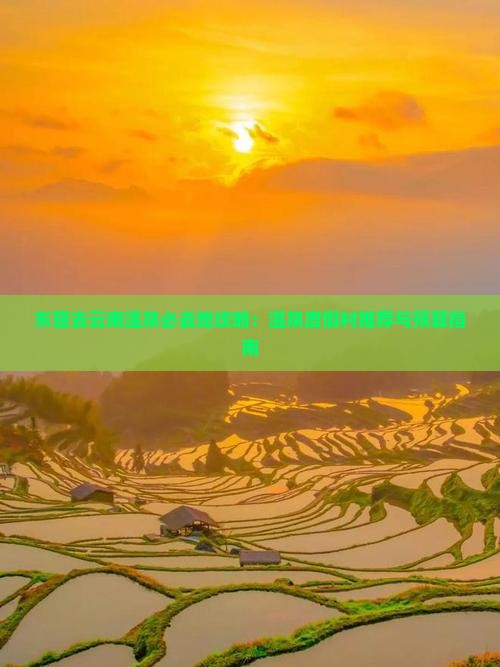 东营去云南温泉必去地攻略：温泉度假村推荐与预算指南