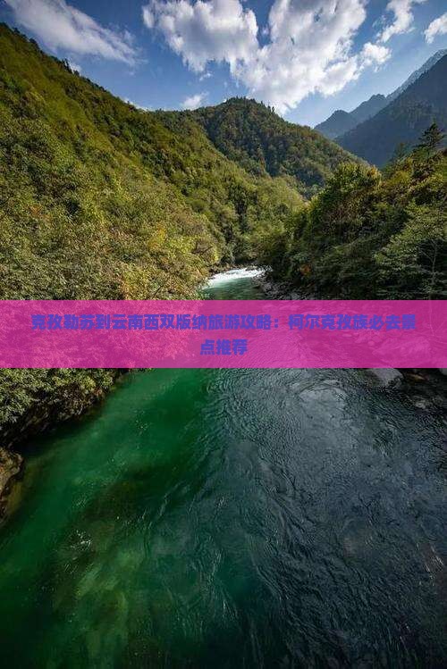 克孜勒苏到云南西双版纳旅游攻略：柯尔克孜族必去景点推荐
