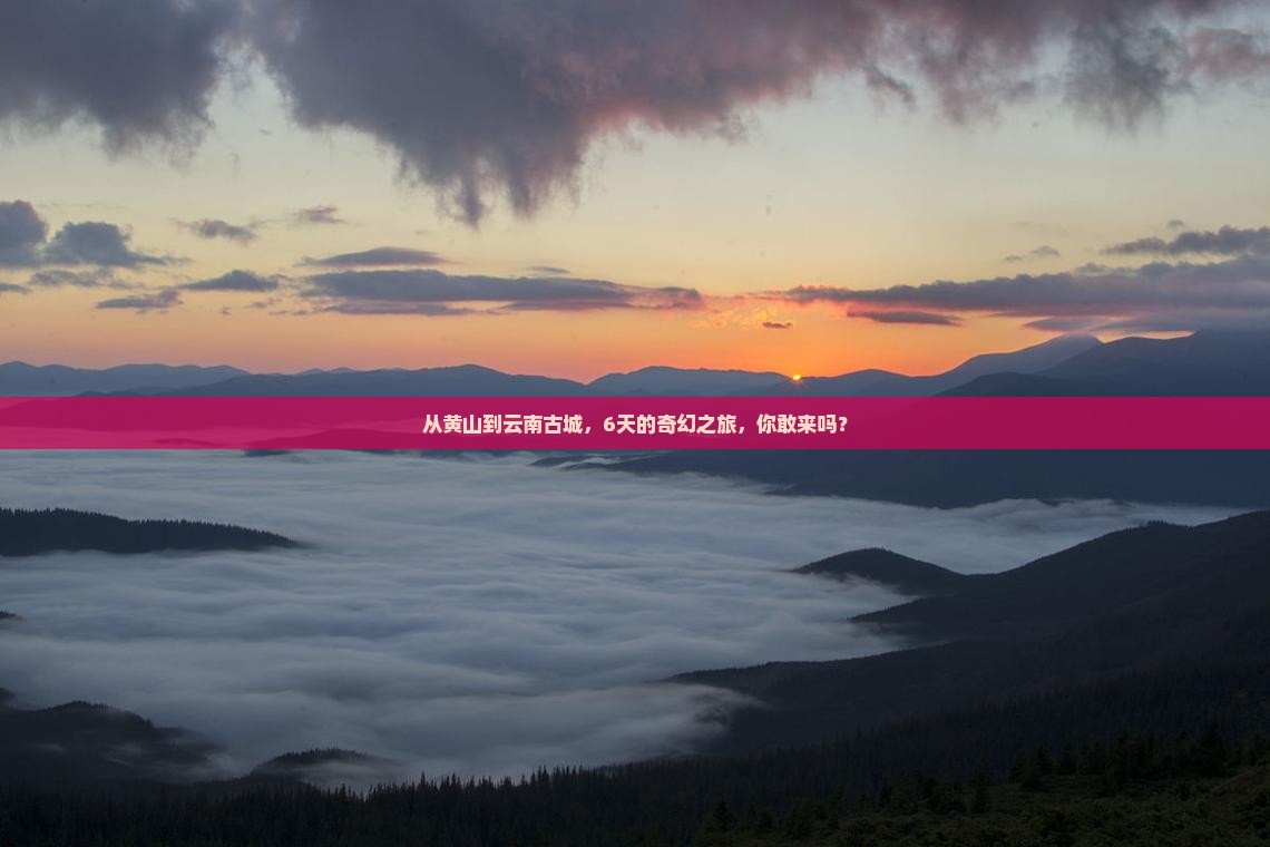 从黄山到云南古城，6天的奇幻之旅，你敢来吗？