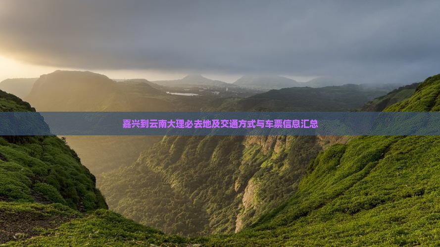 嘉兴到云南大理必去地及交通方式与车票信息汇总
