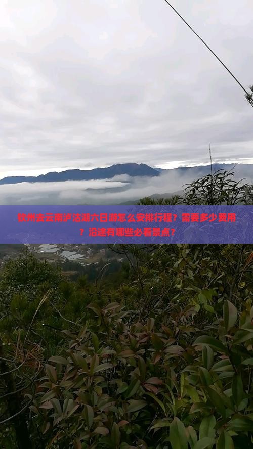 钦州去云南泸沽湖六日游怎么安排行程？需要多少费用？沿途有哪些必看景点？