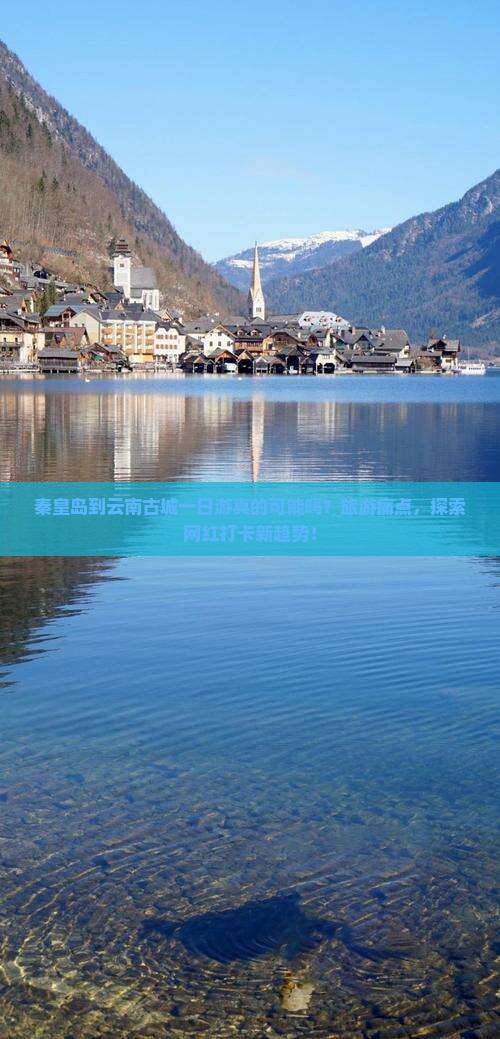 秦皇岛到云南古城一日游真的可能吗？旅游痛点，探索网红打卡新趋势！
