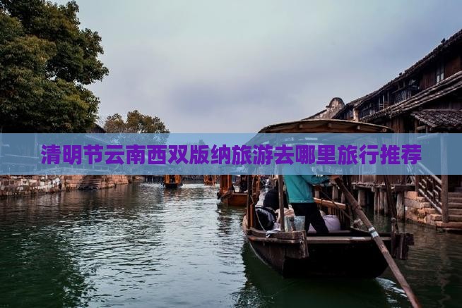 清明节云南西双版纳旅游去哪里旅行推荐