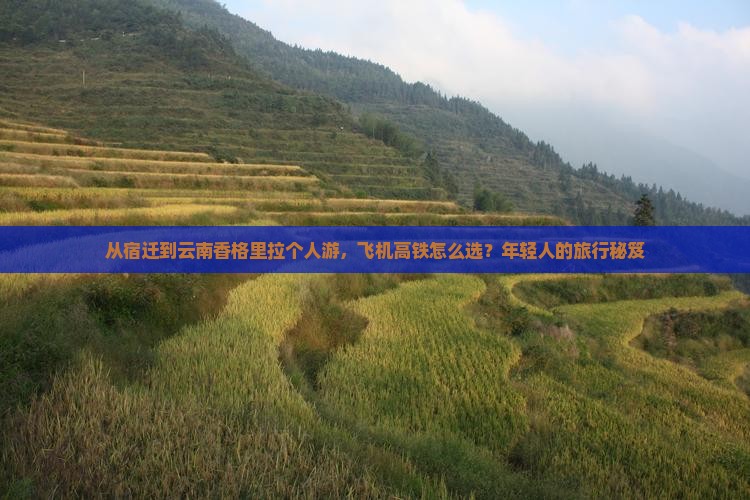 从宿迁到云南香格里拉个人游，飞机高铁怎么选？年轻人的旅行秘笈