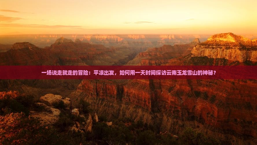 一场说走就走的冒险：平凉出发，如何用一天时间探访云南玉龙雪山的神秘？