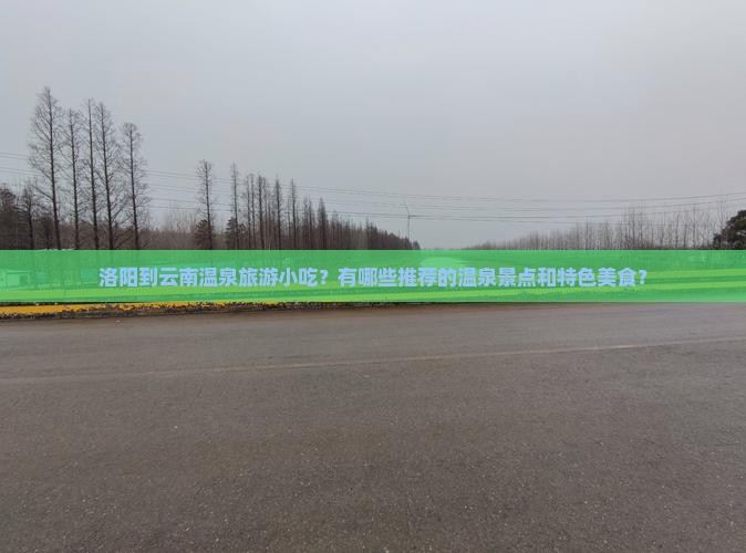 洛阳到云南温泉旅游小吃？有哪些推荐的温泉景点和特色美食？