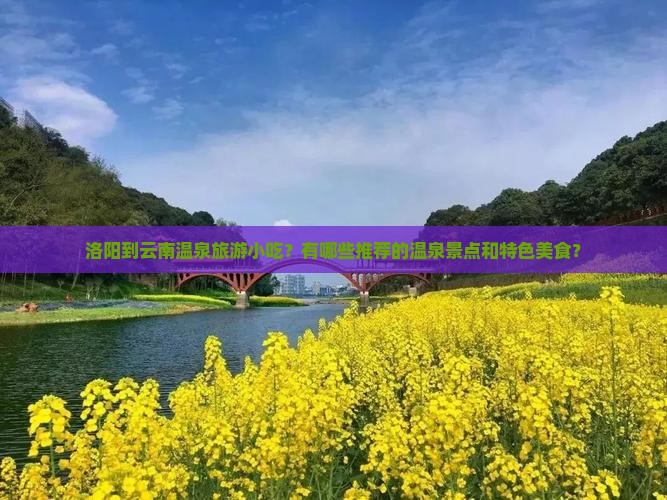 洛阳到云南温泉旅游小吃？有哪些推荐的温泉景点和特色美食？