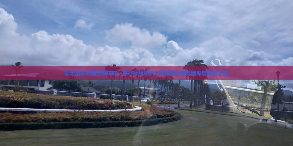 吴忠出发云南旅游攻略：旅行社组织丽江玉龙雪山游览团深度体验之旅