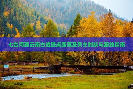 七台河到云南古城景点距离及列车时刻与路线指南