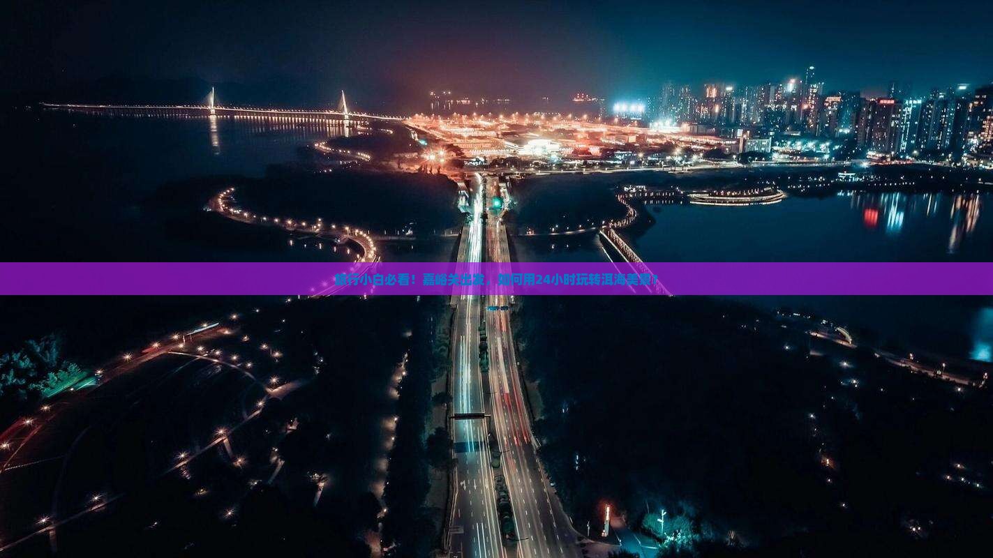 旅行小白必看！嘉峪关出发，如何用24小时玩转洱海美景？