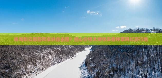 珠海到云南西双版纳自由团？担心价格太缚快来看种草网红旅行地