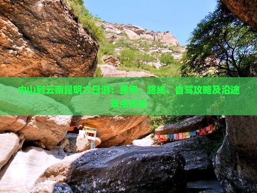中山到云南昆明六日游：费用、路线、自驾攻略及沿途景点详览
