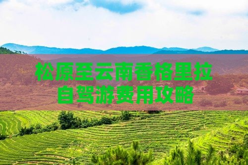 松原至云南香格里拉自驾游费用攻略