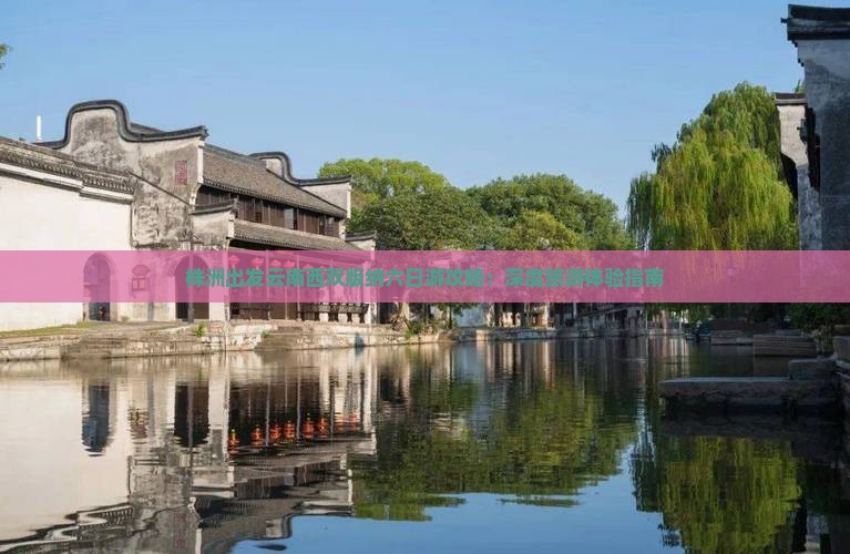 株洲出发云南西双版纳六日游攻略：深度旅游体验指南
