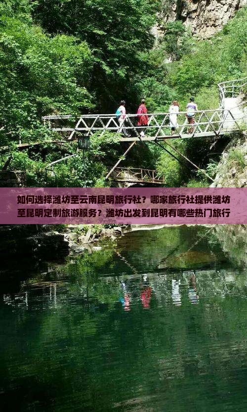 如何选择潍坊至云南昆明旅行社？哪家旅行社提供潍坊至昆明定制旅游服务？潍坊出发到昆明有哪些热门旅行线路推荐？