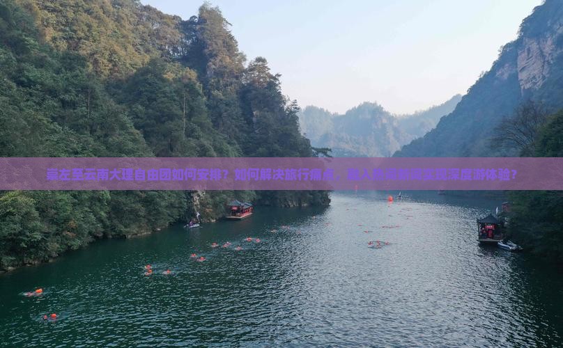 崇左至云南大理自由团如何安排？如何解决旅行痛点，融入热词新词实现深度游体验？
