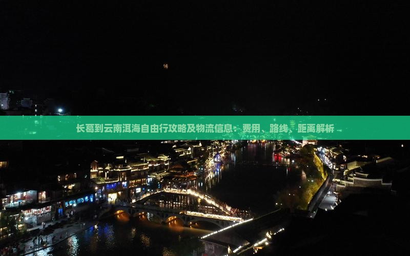 长葛到云南洱海自由行攻略及物流信息:费用、路线、距离解析 长葛到云南洱海自由行攻略及物流信息:费用、路线、距离解析