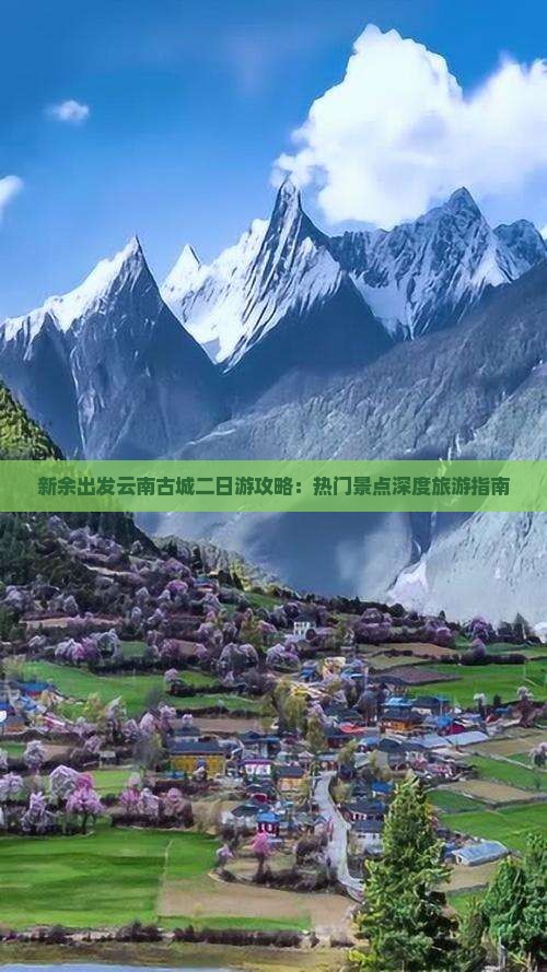 新余出发云南古城二日游攻略：热门景点深度旅游指南