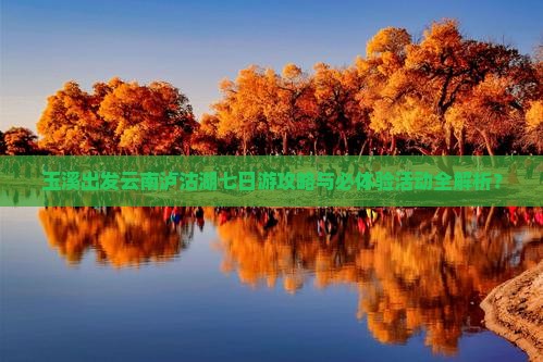 玉溪出发云南泸沽湖七日游攻略与必体验活动全解析？
