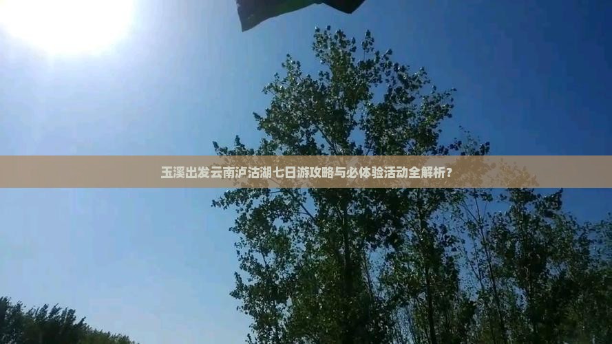 玉溪出发云南泸沽湖七日游攻略与必体验活动全解析？