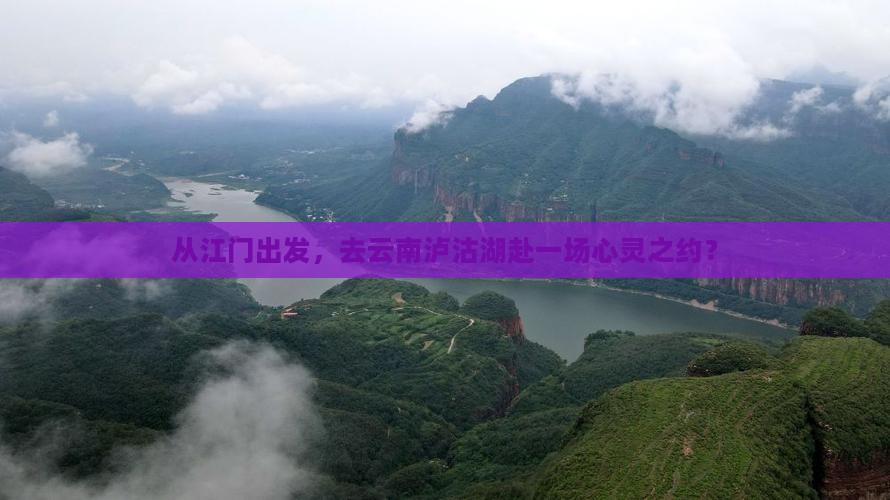 从江门出发，去云南泸沽湖赴一场心灵之约？
